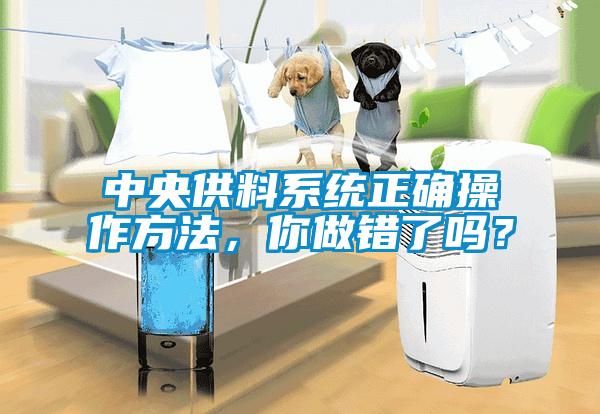 中央供料系統(tǒng)正確操作方法，你做錯(cuò)了嗎？