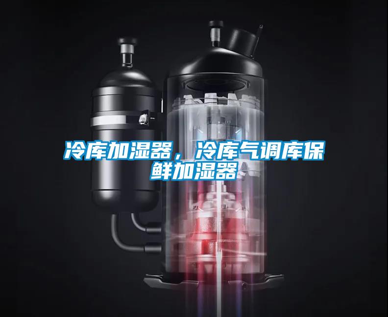 冷庫加濕器，冷庫氣調(diào)庫保鮮加濕器