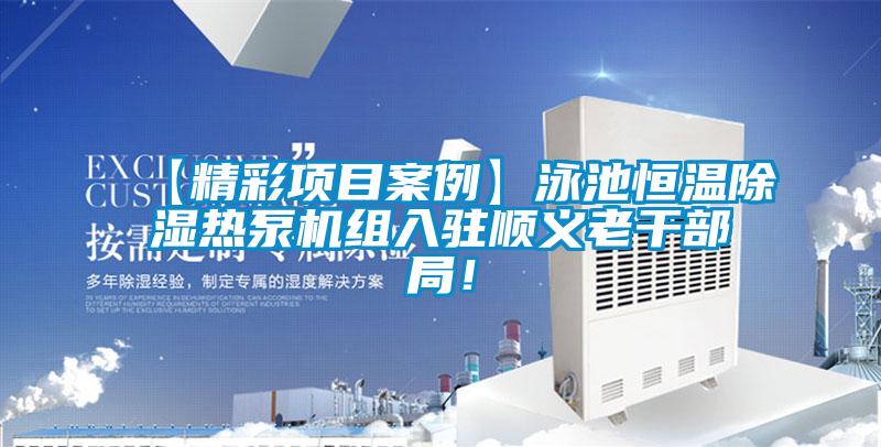 【精彩項(xiàng)目案例】泳池恒溫除濕熱泵機(jī)組入駐順義老干部局！