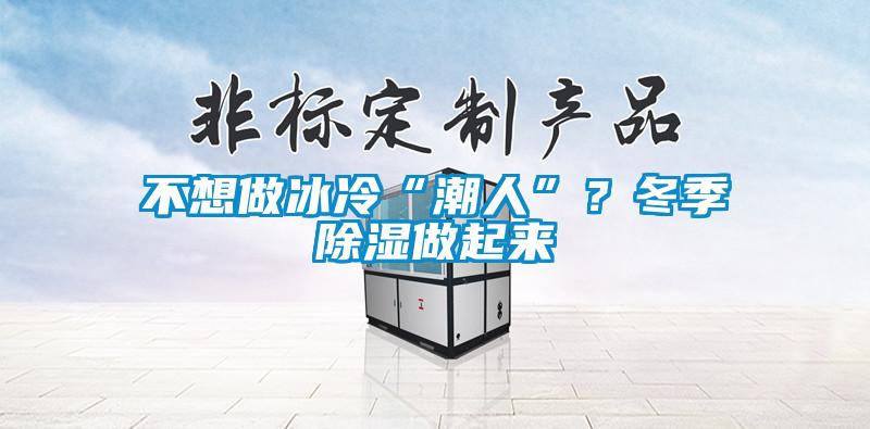 不想做冰冷“潮人”？冬季除濕做起來(lái)