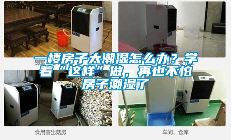 一樓房子太潮濕怎么辦？學(xué)著“這樣”做，再也不怕房子潮濕了