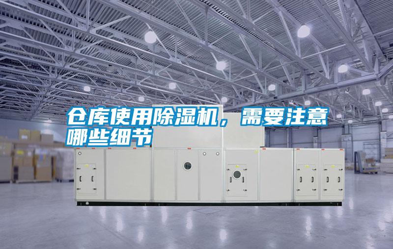 倉庫使用除濕機(jī)，需要注意哪些細(xì)節(jié)