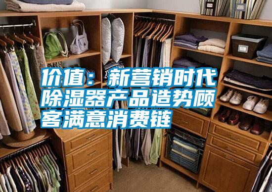 價(jià)值：新營(yíng)銷時(shí)代 除濕器產(chǎn)品造勢(shì)顧客滿意消費(fèi)鏈