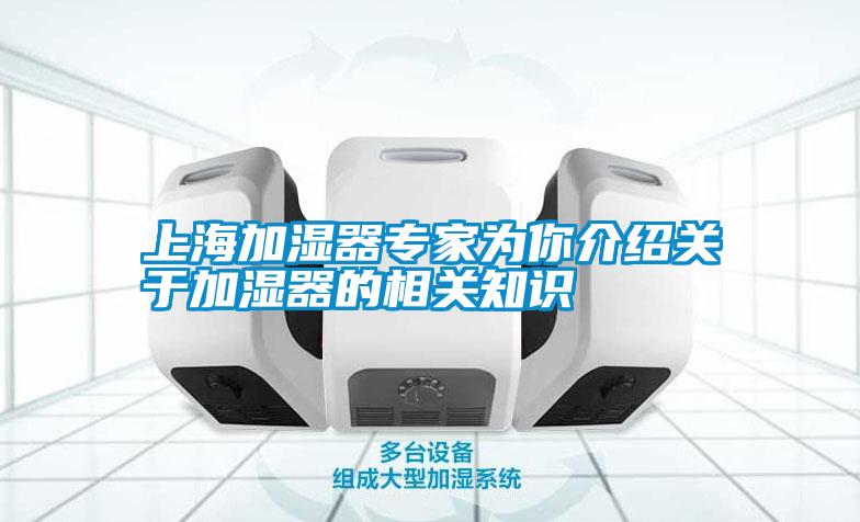 上海加濕器專家為你介紹關(guān)于加濕器的相關(guān)知識