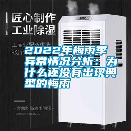2022年梅雨季異常情況分析：為什么還沒(méi)有出現(xiàn)典型的梅雨
