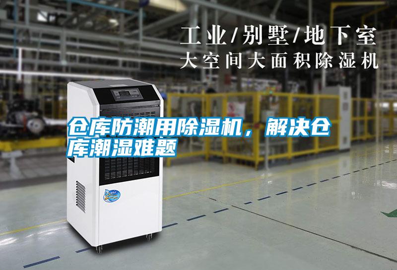 倉(cāng)庫(kù)防潮用除濕機(jī)，解決倉(cāng)庫(kù)潮濕難題