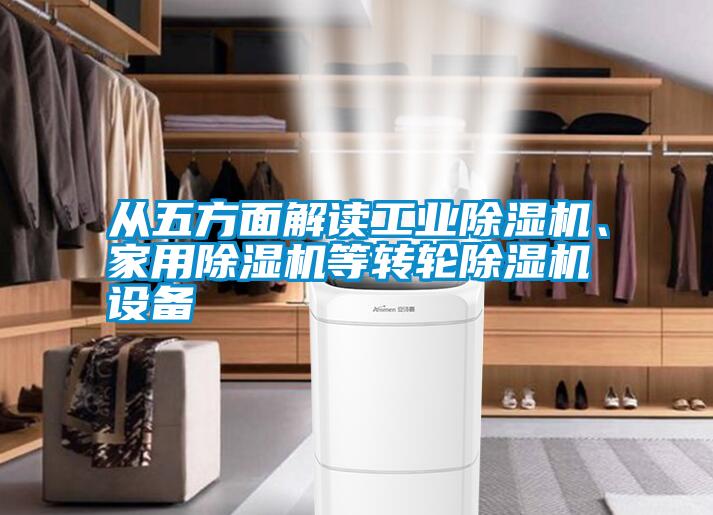 從五方面解讀工業(yè)除濕機、家用除濕機等轉(zhuǎn)輪除濕機設(shè)備