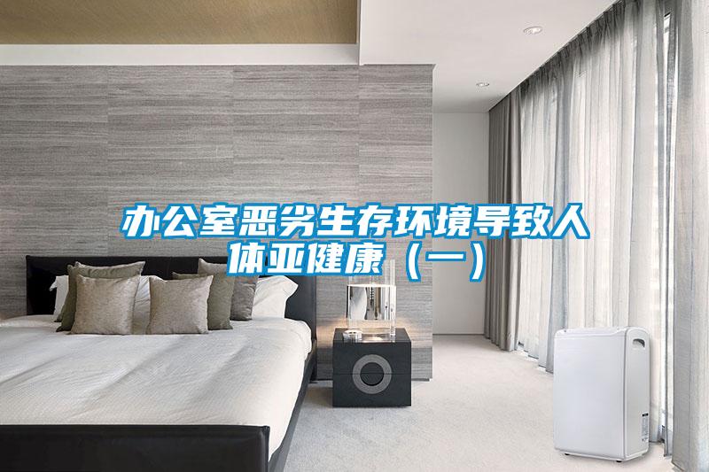 辦公室惡劣生存環(huán)境導(dǎo)致人體亞健康（一）
