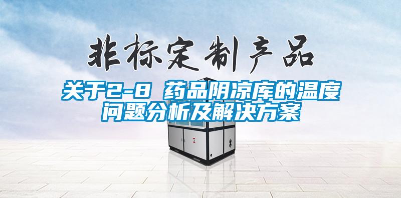 關(guān)于2-8℃藥品陰涼庫的溫度問題分析及解決方案