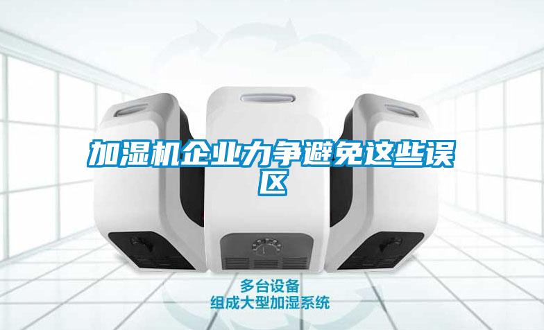加濕機(jī)企業(yè)力爭(zhēng)避免這些誤區(qū)