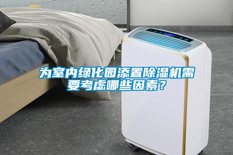 為室內(nèi)綠化園添置除濕機(jī)需要考慮哪些因素？
