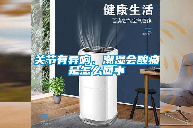 關(guān)節(jié)有異響、潮濕會酸痛是怎么回事