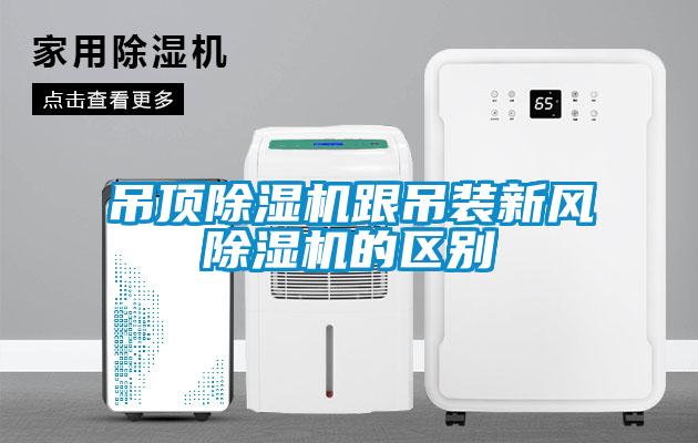 吊頂除濕機跟吊裝新風(fēng)除濕機的區(qū)別