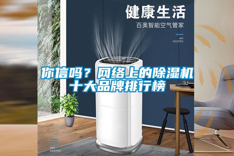 你信嗎？網(wǎng)絡(luò)上的除濕機(jī)十大品牌排行榜