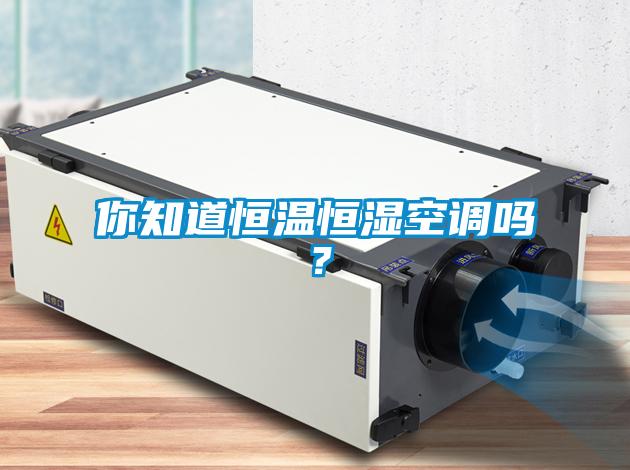 你知道恒溫恒濕空調(diào)嗎？