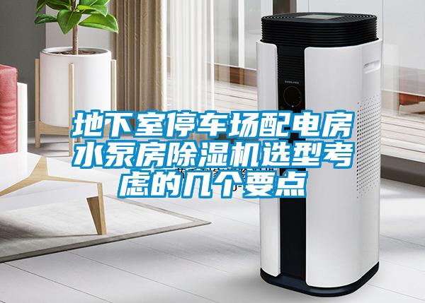 地下室停車場(chǎng)配電房水泵房除濕機(jī)選型考慮的幾個(gè)要點(diǎn)