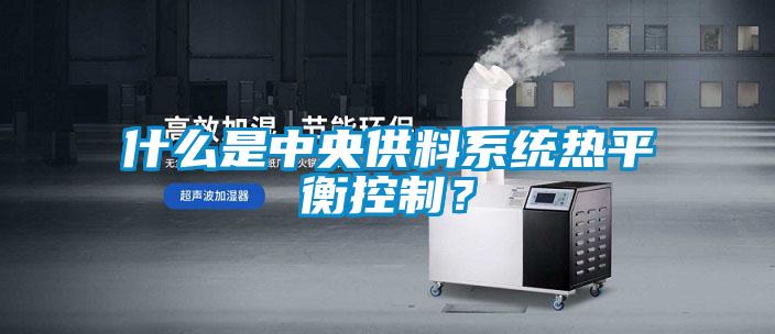 什么是中央供料系統(tǒng)熱平衡控制？