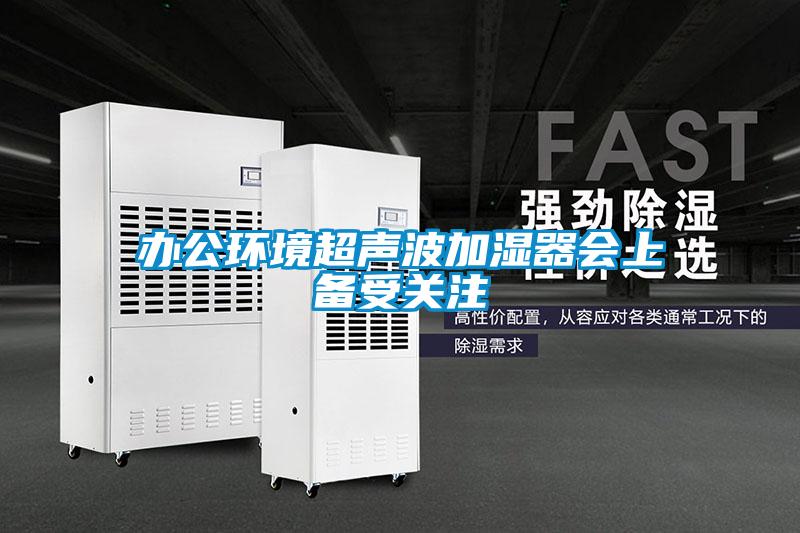 辦公環(huán)境超聲波加濕器會上備受關(guān)注
