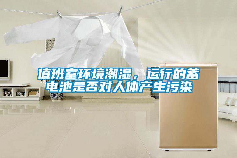 值班室環(huán)境潮濕，運行的蓄電池是否對人體產(chǎn)生污染