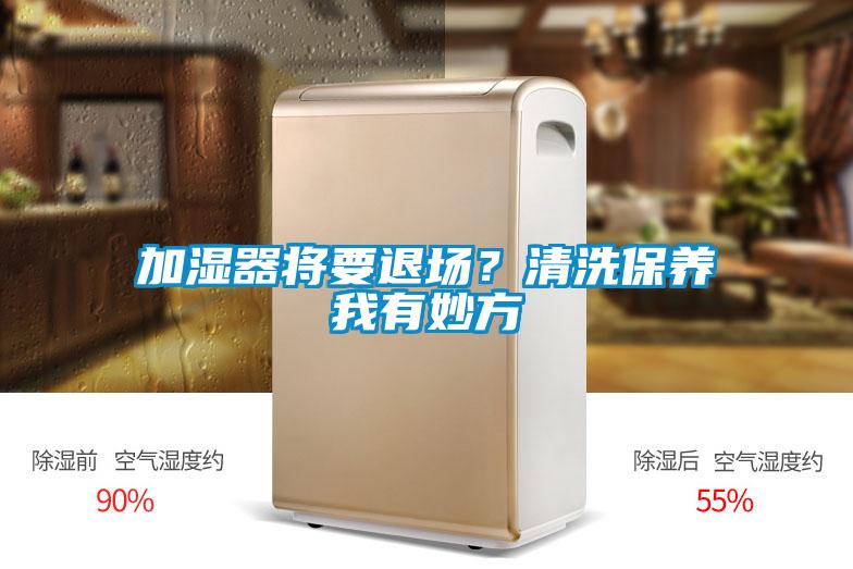 加濕器將要退場？清洗保養(yǎng)我有妙方
