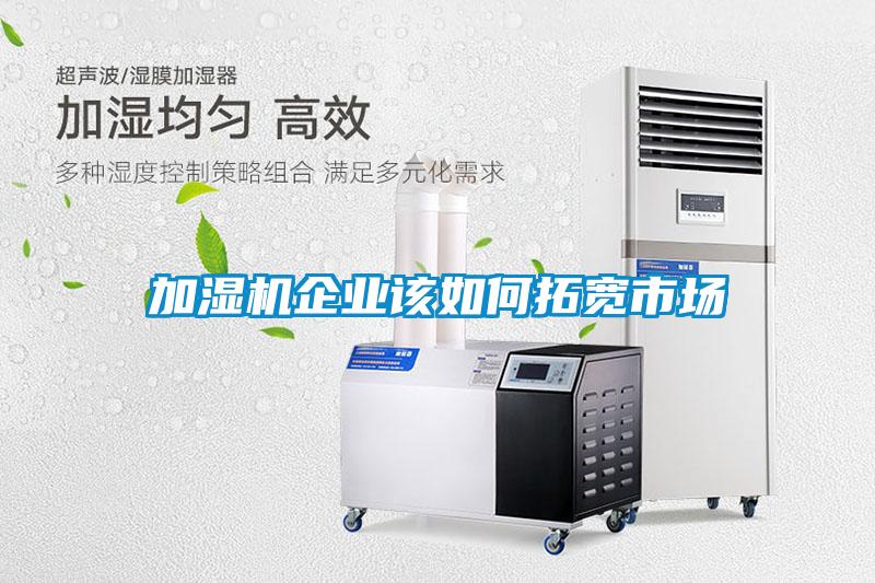 加濕機(jī)企業(yè)該如何拓寬市場(chǎng)