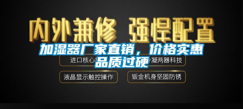 加濕器廠家直銷，價(jià)格實(shí)惠品質(zhì)過(guò)硬