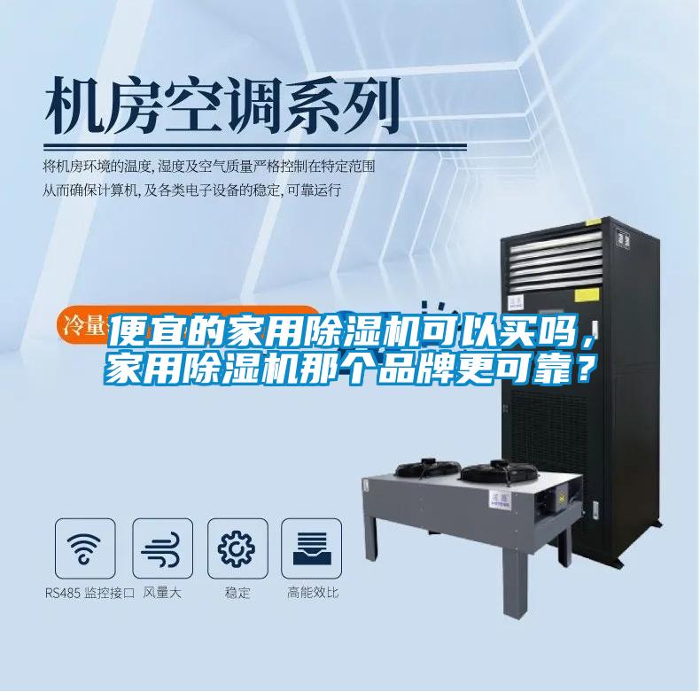 便宜的家用除濕機(jī)可以買嗎，家用除濕機(jī)那個(gè)品牌更可靠？