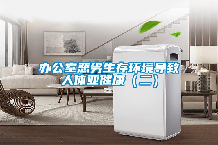 辦公室惡劣生存環(huán)境導致人體亞健康（二）