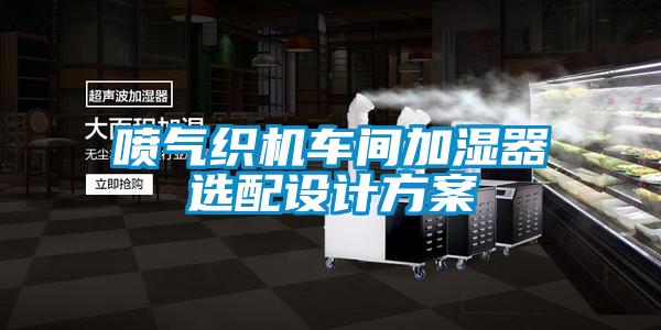 噴氣織機車間加濕器選配設(shè)計方案