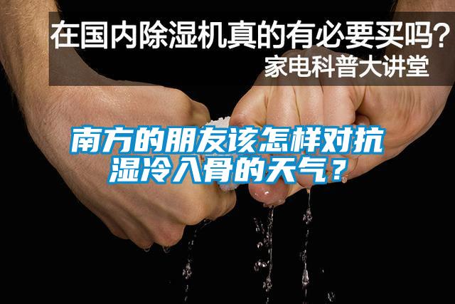南方的朋友該怎樣對抗?jié)窭淙牍堑奶鞖猓?/></p>
<p style=
