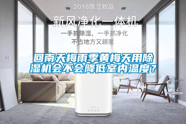 回南天梅雨季黃梅天用除濕機會不會降低室內(nèi)溫度？