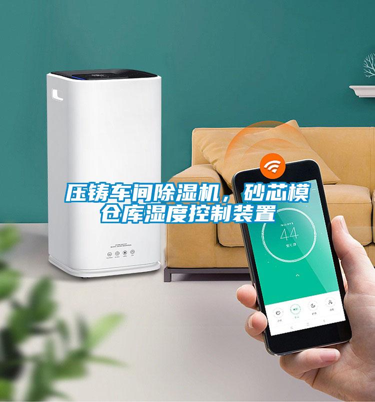 壓鑄車間除濕機，砂芯模倉庫濕度控制裝置