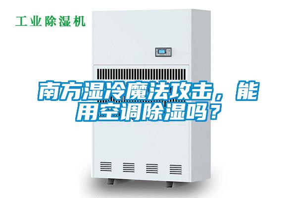 南方濕冷魔法攻擊，能用空調(diào)除濕嗎？