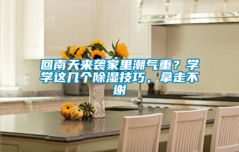 回南天來襲家里潮氣重？學(xué)學(xué)這幾個(gè)除濕技巧，拿走不謝