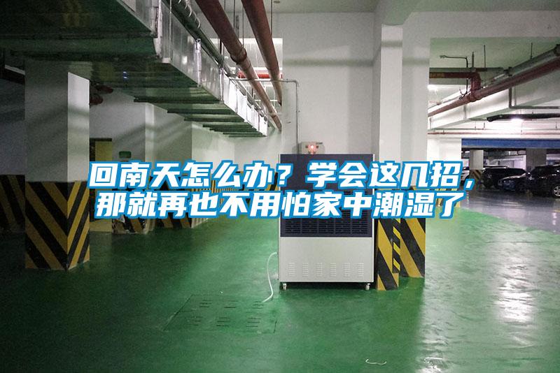 回南天怎么辦？學(xué)會(huì)這幾招，那就再也不用怕家中潮濕了