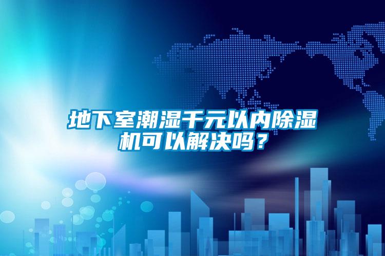 地下室潮濕千元以內(nèi)除濕機可以解決嗎？