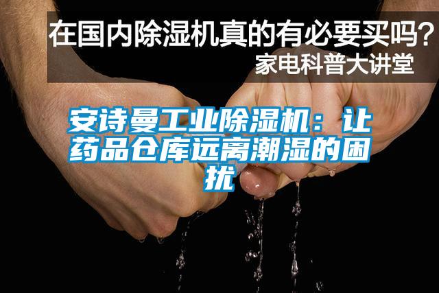 安詩(shī)曼工業(yè)除濕機(jī)：讓藥品倉(cāng)庫(kù)遠(yuǎn)離潮濕的困擾