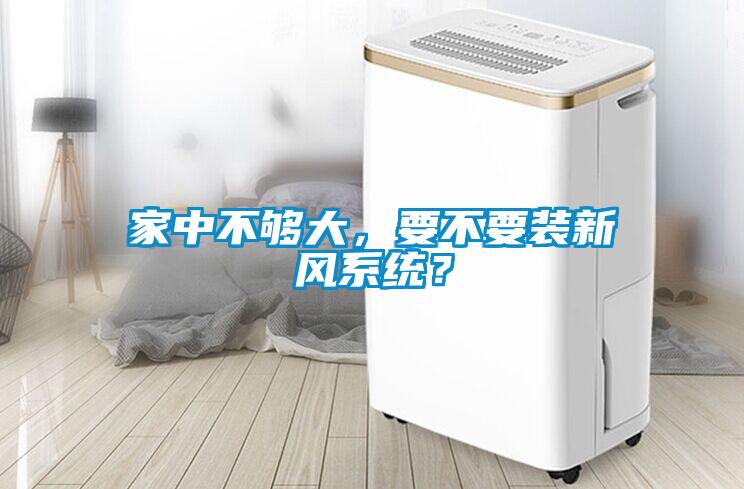 家中不夠大，要不要裝新風(fēng)系統(tǒng)？