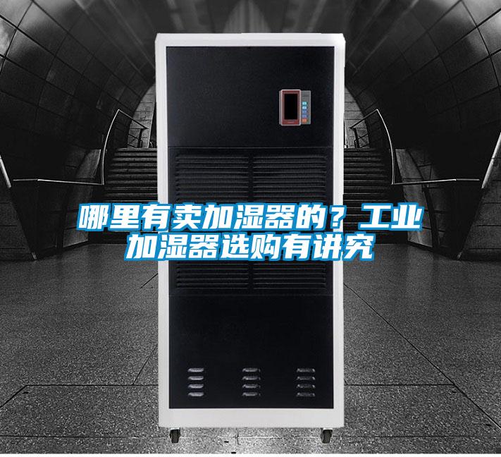 哪里有賣(mài)加濕器的？工業(yè)加濕器選購(gòu)有講究