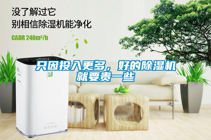 只因投入更多，好的除濕機(jī)就要貴一些