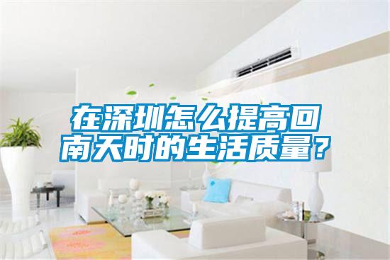 在深圳怎么提高回南天時(shí)的生活質(zhì)量？