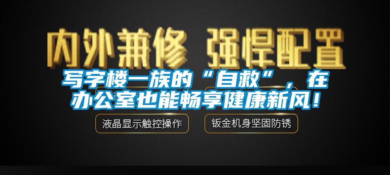 寫字樓一族的“自救”，在辦公室也能暢享健康新風(fēng)！