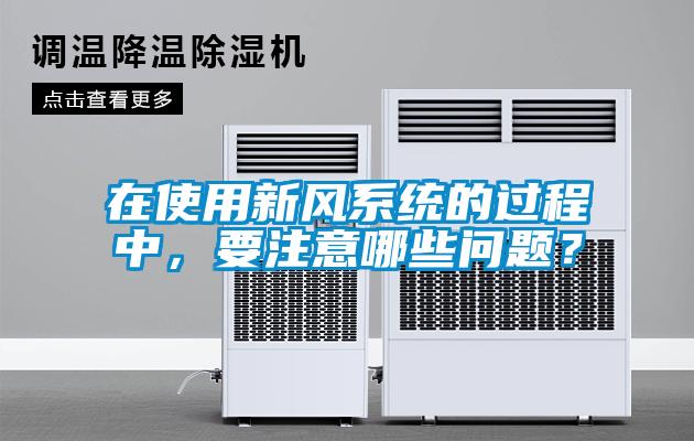 在使用新風(fēng)系統(tǒng)的過(guò)程中，要注意哪些問(wèn)題？