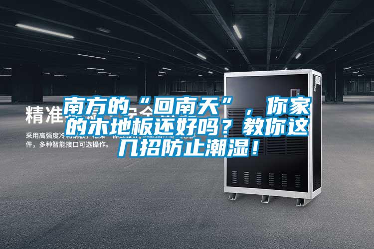 南方的“回南天”，你家的木地板還好嗎？教你這幾招防止潮濕！