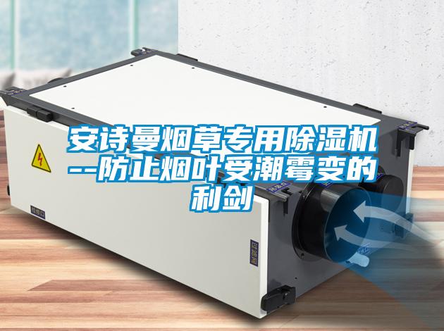 安詩曼煙草專用除濕機--防止煙葉受潮霉變的利劍
