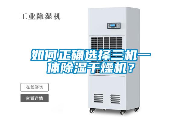 如何正確選擇三機一體除濕干燥機？