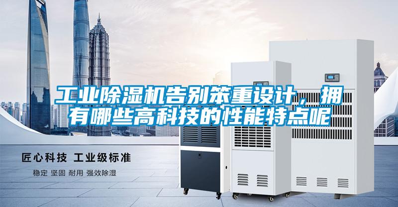 工業(yè)除濕機(jī)告別笨重設(shè)計(jì)，擁有哪些高科技的性能特點(diǎn)呢