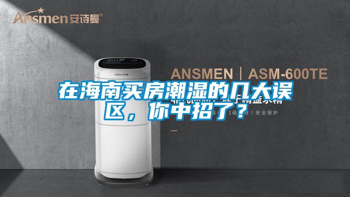 在海南買房潮濕的幾大誤區(qū)，你中招了？