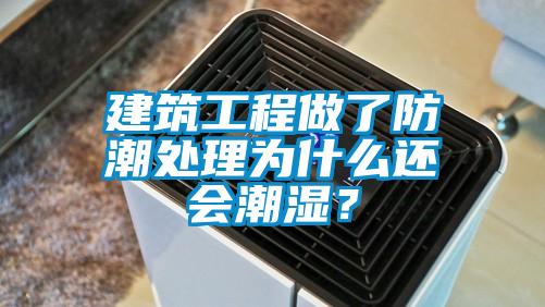 建筑工程做了防潮處理為什么還會(huì)潮濕？