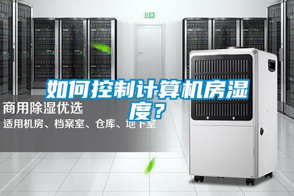 如何控制計算機(jī)房濕度？